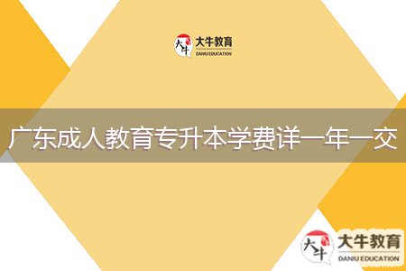 廣東成人教育專升本學(xué)費(fèi)詳一年一交