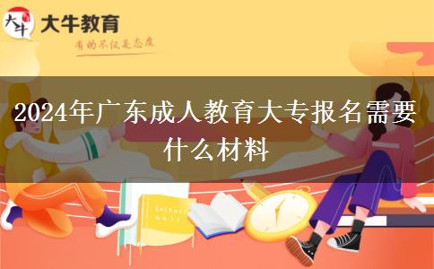 2024年廣東成人教育大專報(bào)名需要什么材料