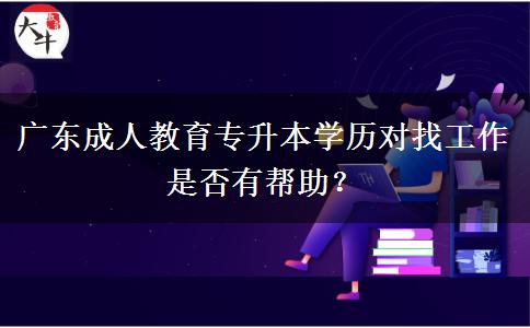 廣東成人教育專升本學(xué)歷好找工作嗎