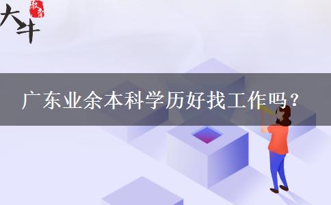 廣東業(yè)余本科學(xué)歷好找工作嗎？