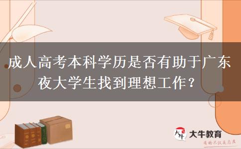 成人高考本科學(xué)歷是否有助于廣東夜大學(xué)生找到理想工作？