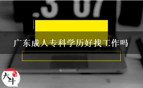 廣東成人專科學歷好找工作嗎