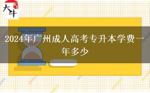 2024年廣州成人高考專升本學(xué)費(fèi)一年多少