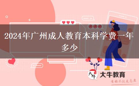 2024年廣州成人教育本科學(xué)費(fèi)一年多少