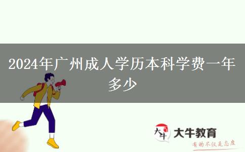 2024年廣州成人學(xué)歷本科學(xué)費(fèi)一年多少