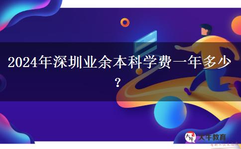 2024年深圳業(yè)余本科學(xué)費一年多少？