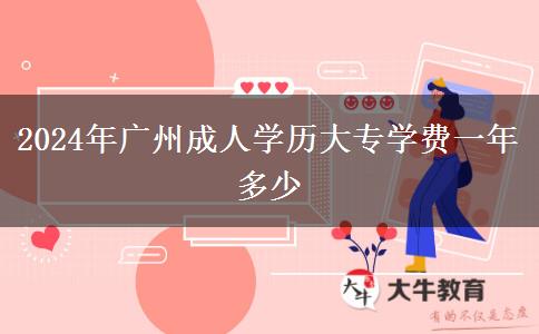 2024年廣州成人學(xué)歷大專學(xué)費(fèi)一年多少