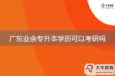 廣東業(yè)余專升本學(xué)歷可以考研嗎