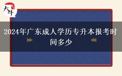 2024年廣東成人學(xué)歷專升本報(bào)考時(shí)間多少