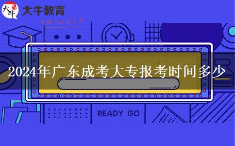 2024年廣東成考大專報(bào)考時(shí)間多少 2024年廣東成考大專報(bào)考時(shí)間多少