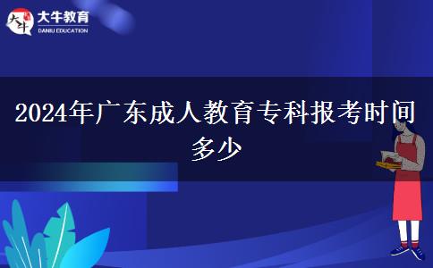 2024年廣東成人教育?？茍罂紩r間多少