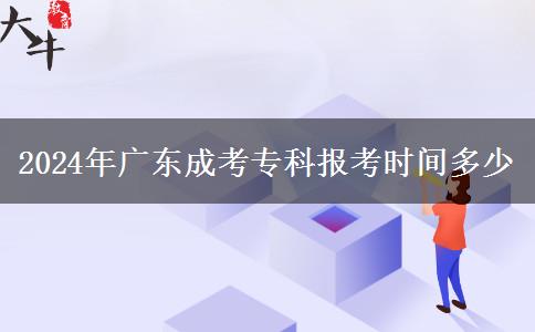 2024年廣東成考?？茍?bào)考時(shí)間多少