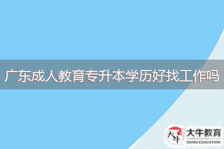 廣東成人教育專升本學歷好找工作嗎