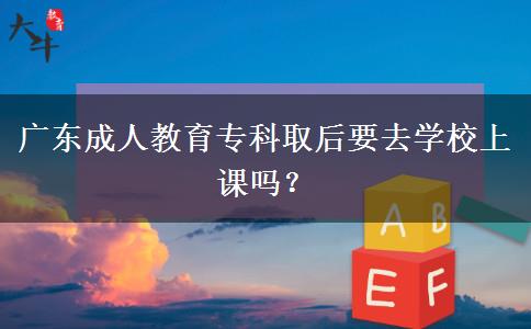 廣東成人教育?？迫『笠W(xué)校上課嗎？