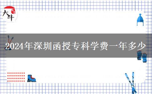 2024年深圳函授?？茖W(xué)費(fèi)一年多少