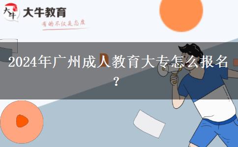 2024年廣州成人教育大專怎么報名？