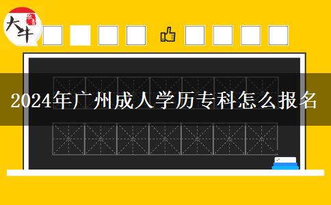 2024年廣州成人學(xué)歷?？圃趺磮?bào)名