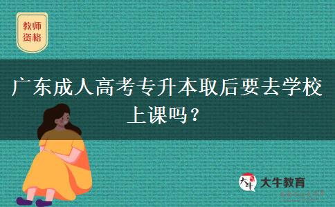 廣東成人高考專升本取后要去學(xué)校上課嗎？