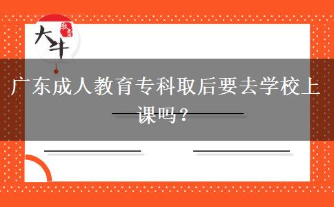 廣東成人教育?？迫『笠W(xué)校上課嗎？