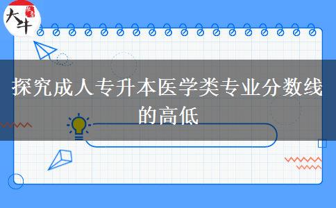 探究成人專升本醫(yī)學(xué)類專業(yè)分?jǐn)?shù)線的高低 探究成人專升本醫(yī)學(xué)類專業(yè)分?jǐn)?shù)線的高低