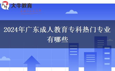 2024年廣東成人教育專科熱門專業(yè)有哪些