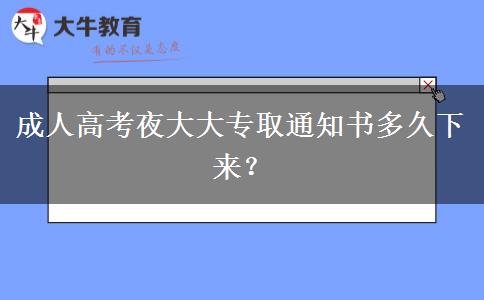 成人高考夜大大專取通知書多久下來？