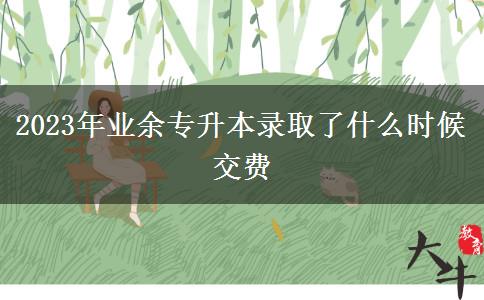 2023年業(yè)余專升本錄取了什么時候交費