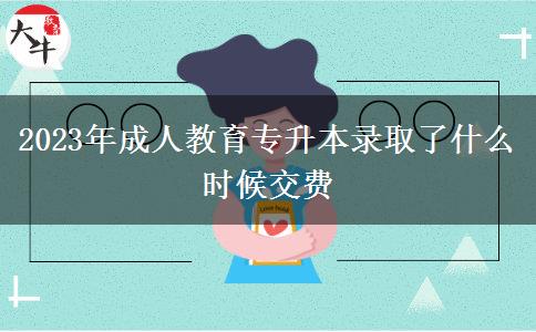 2023年成人教育專升本錄取了什么時候交費