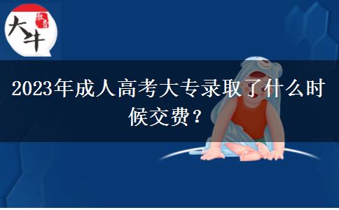 2023年成人高考大專錄取了什么時(shí)候交費(fèi)？