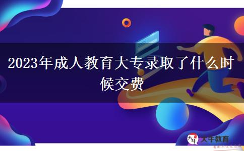 2023年成人教育大專錄取了什么時候交費