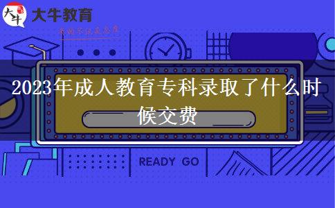 2023年成人教育專(zhuān)科錄取了什么時(shí)候交費(fèi)