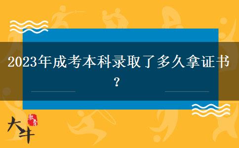 2023年成考本科錄取了多久拿證書？