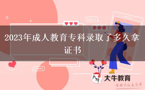 2023年成人教育專(zhuān)科錄取了多久拿證書(shū)