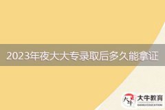 2023年夜大大專錄取后多久能拿證