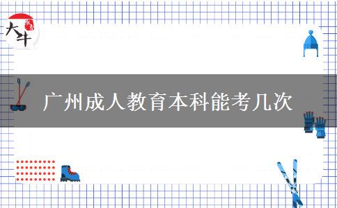 廣州成人教育本科能考幾次