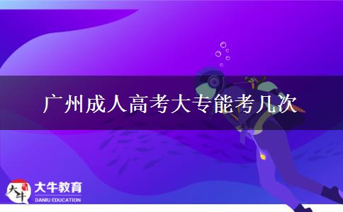 廣州成人高考大專(zhuān)能考幾次