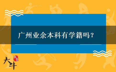 廣州業(yè)余本科有學(xué)籍嗎？