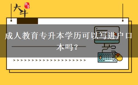 成人教育專升本學(xué)歷可以寫進(jìn)戶口本嗎？