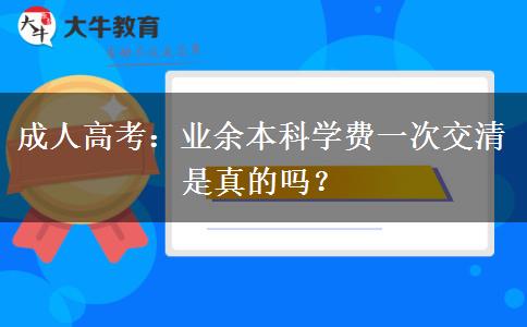 成人高考：業(yè)余本科學(xué)費一次交清是真的嗎？