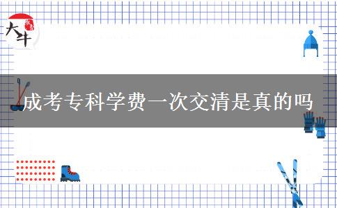 成考專科學(xué)費(fèi)一次交清是真的嗎