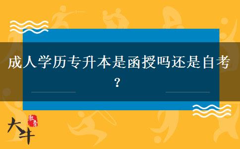 成人學(xué)歷專升本是函授嗎還是自考？