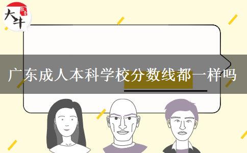 廣東成人本科學校分數(shù)線都一樣嗎