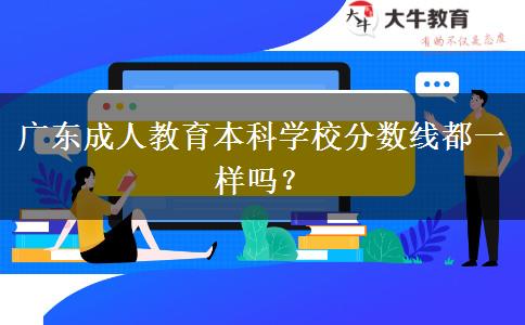 廣東成人教育本科學(xué)校分?jǐn)?shù)線都一樣嗎？