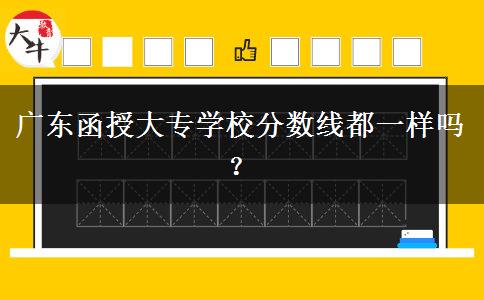 廣東函授大專學(xué)校分?jǐn)?shù)線都一樣嗎？