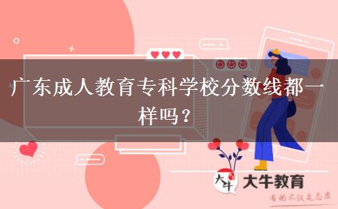 廣東成人教育專科學(xué)校分?jǐn)?shù)線都一樣嗎？