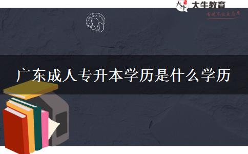 廣東成人專升本學歷是什么學歷