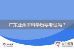 廣東業(yè)余本科學(xué)歷要考試嗎？