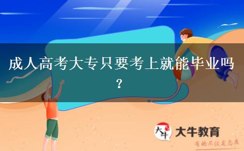 成人高考大專只要考上就能畢業(yè)嗎？