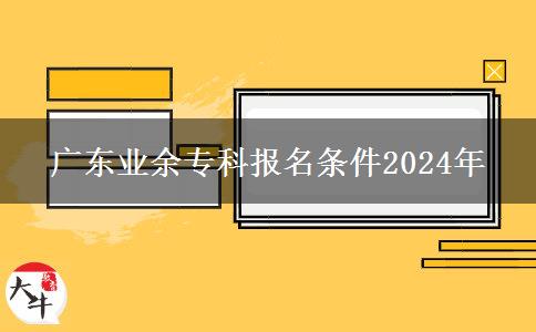 廣東業(yè)余?？茍?bào)名條件2024年