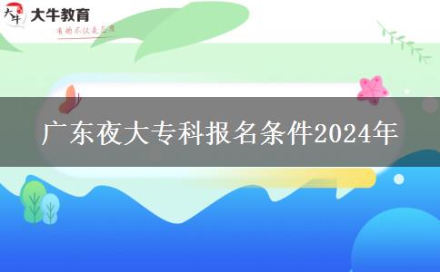 廣東夜大?？茍?bào)名條件2024年